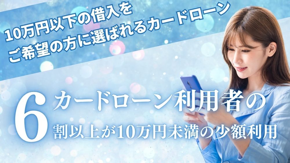 10万円以下の借り入れをご希望の方に選ばれるカードローン カードローン利用者の6割以上が10万円未満の少額利用